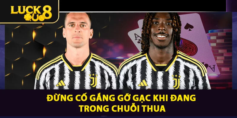 Khi đang trong chuỗi thua đừng cố gỡ gạc quá nhiều